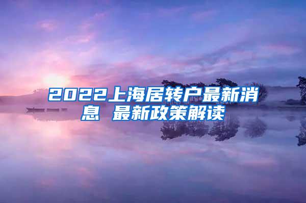2022上海居转户最新消息 最新政策解读