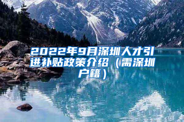 2022年9月深圳人才引进补贴政策介绍（需深圳户籍）