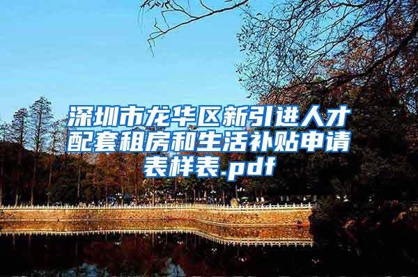 深圳市龙华区新引进人才配套租房和生活补贴申请表样表.pdf