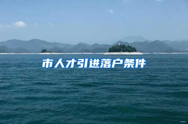 市人才引进落户条件