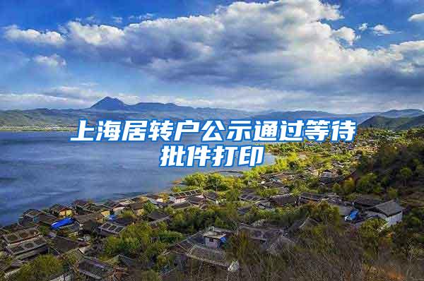 上海居转户公示通过等待批件打印