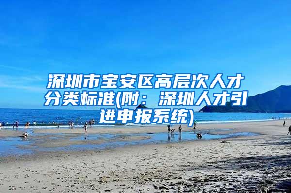 深圳市宝安区高层次人才分类标准(附：深圳人才引进申报系统)
