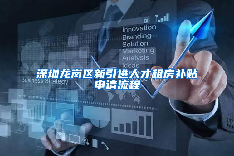 深圳龙岗区新引进人才租房补贴申请流程