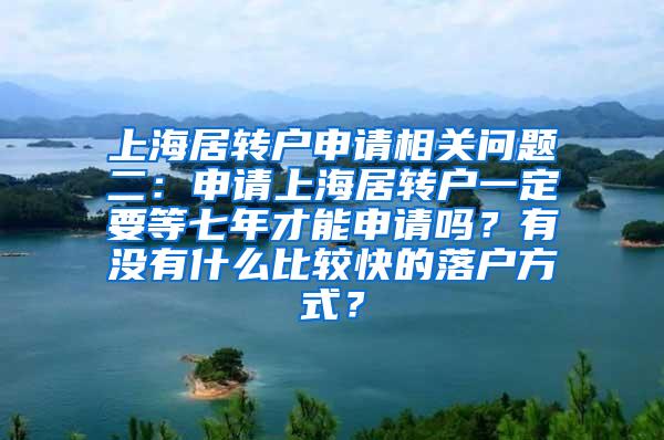 上海居转户申请相关问题二：申请上海居转户一定要等七年才能申请吗？有没有什么比较快的落户方式？