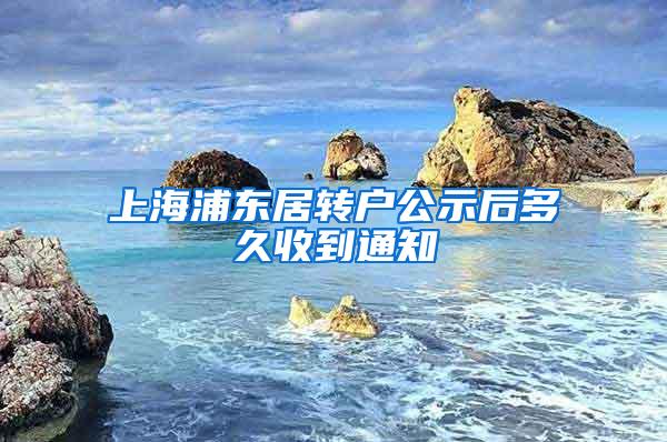 上海浦东居转户公示后多久收到通知