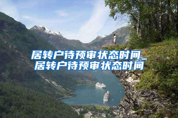 居转户待预审状态时间_居转户待预审状态时间