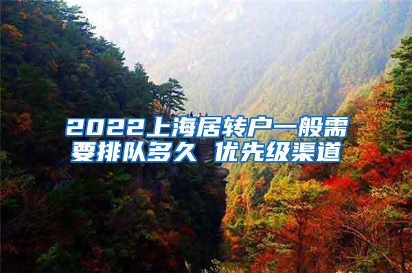 2022上海居转户一般需要排队多久 优先级渠道