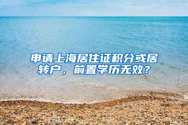 申请上海居住证积分或居转户，前置学历无效？