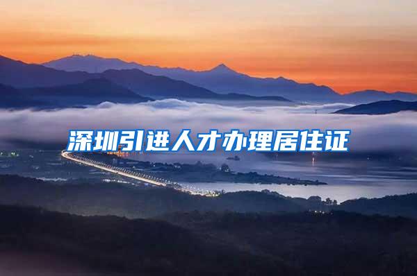深圳引进人才办理居住证