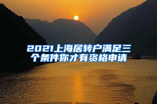 2021上海居转户满足三个条件你才有资格申请