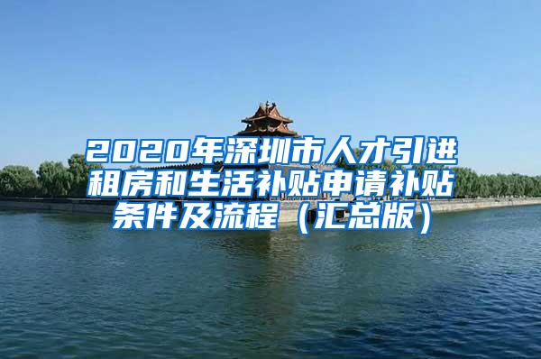 2020年深圳市人才引进租房和生活补贴申请补贴条件及流程（汇总版）