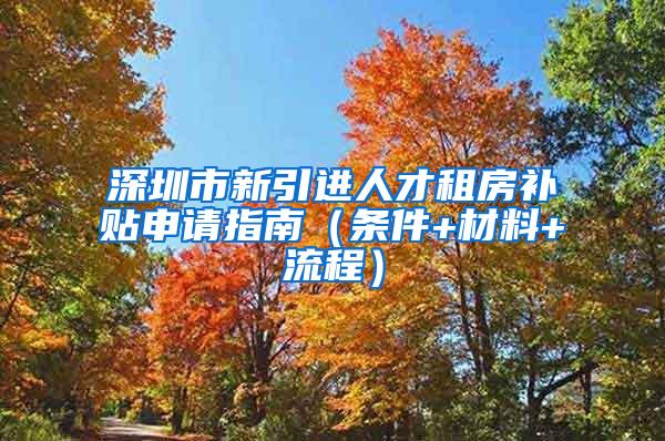 深圳市新引进人才租房补贴申请指南（条件+材料+流程）