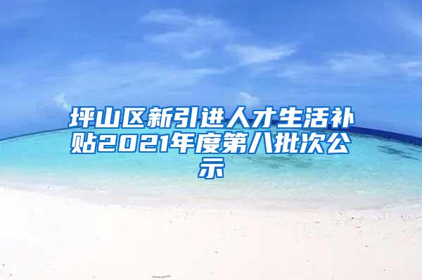 坪山区新引进人才生活补贴2021年度第八批次公示