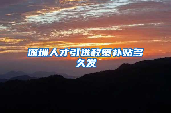 深圳人才引进政策补贴多久发