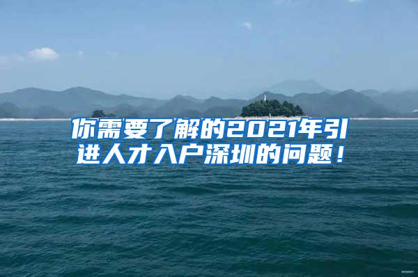 你需要了解的2021年引进人才入户深圳的问题！