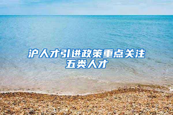 沪人才引进政策重点关注五类人才