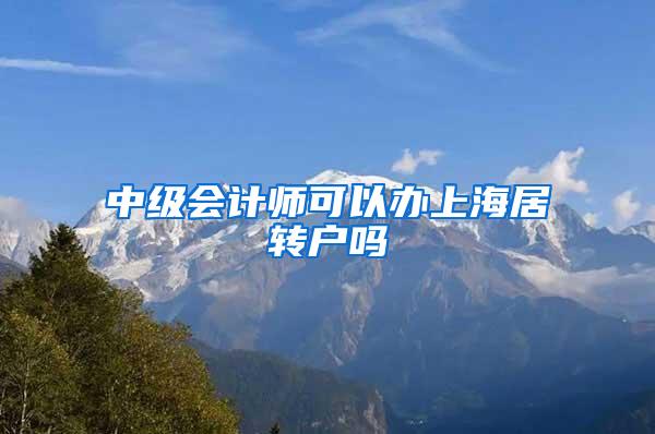 中级会计师可以办上海居转户吗