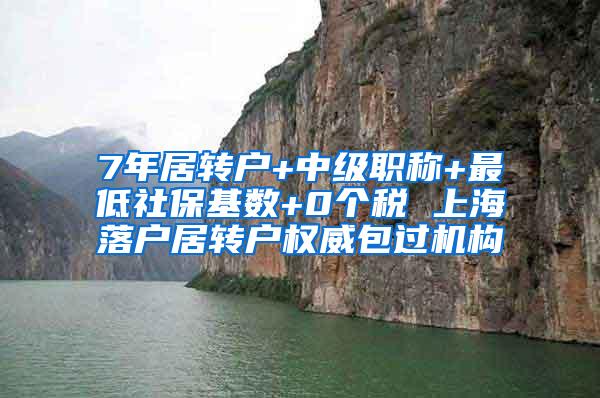 7年居转户+中级职称+最低社保基数+0个税 上海落户居转户权威包过机构