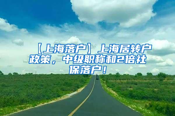 【上海落户】上海居转户政策，中级职称和2倍社保落户！