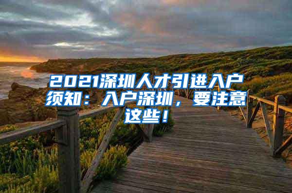 2021深圳人才引进入户须知：入户深圳，要注意这些！
