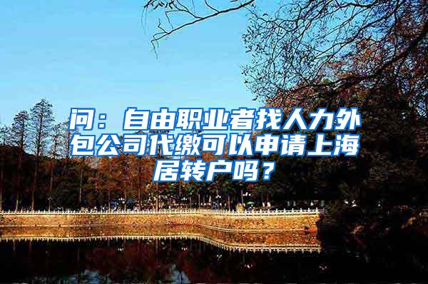 问：自由职业者找人力外包公司代缴可以申请上海居转户吗？