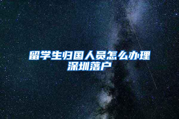 留学生归国人员怎么办理深圳落户