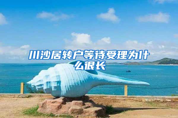 川沙居转户等待受理为什么很长