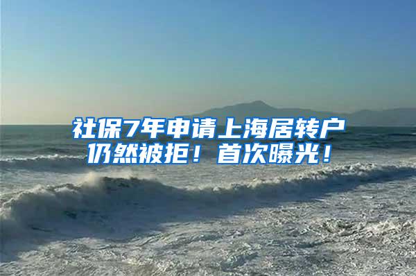 社保7年申请上海居转户仍然被拒！首次曝光！