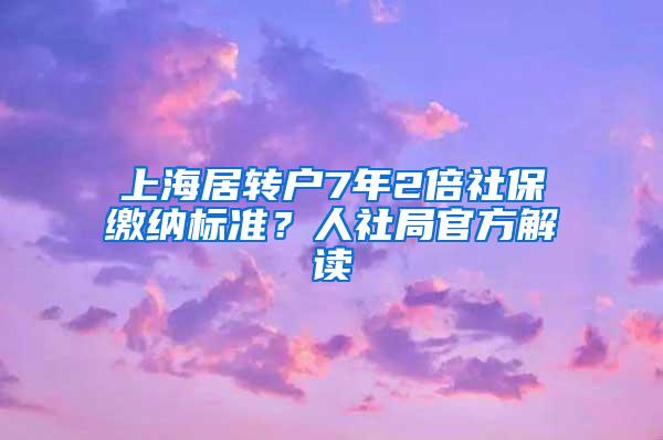 上海居转户7年2倍社保缴纳标准？人社局官方解读