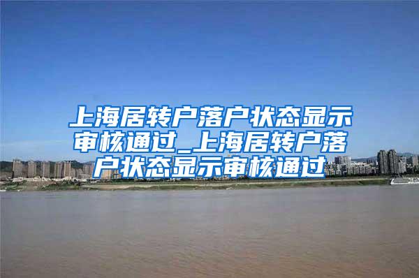 上海居转户落户状态显示审核通过_上海居转户落户状态显示审核通过
