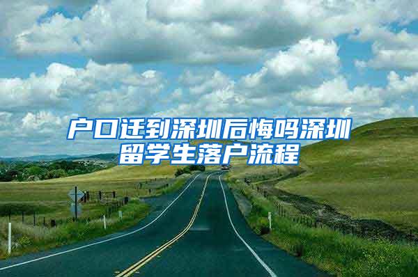 户口迁到深圳后悔吗深圳留学生落户流程