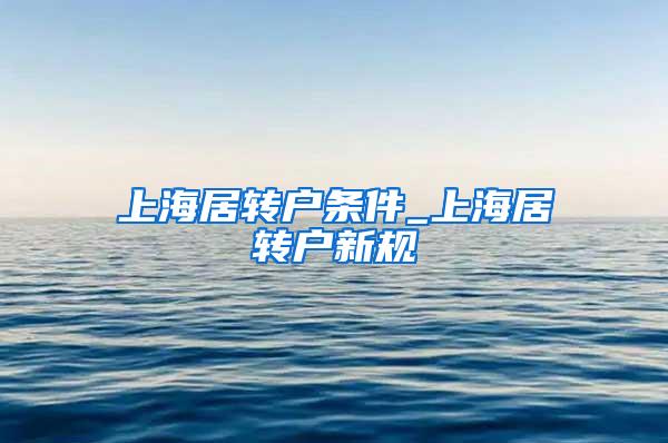 上海居转户条件_上海居转户新规
