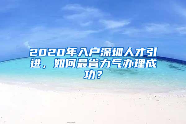 2020年入户深圳人才引进，如何最省力气办理成功？