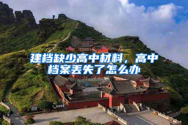 建档缺少高中材料，高中档案丢失了怎么办