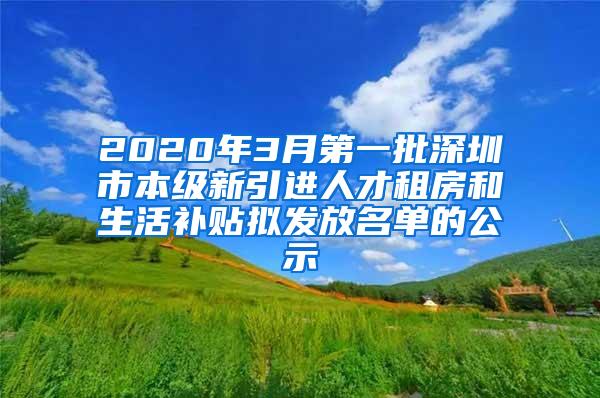 2020年3月第一批深圳市本级新引进人才租房和生活补贴拟发放名单的公示