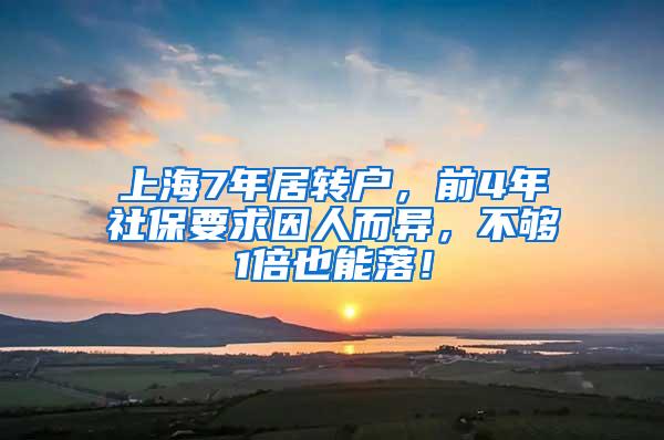 上海7年居转户，前4年社保要求因人而异，不够1倍也能落！