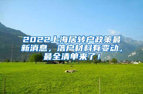 2022上海居转户政策最新消息，落户材料有变动，最全清单来了！