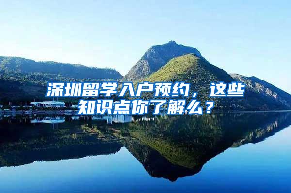 深圳留学入户预约，这些知识点你了解么？
