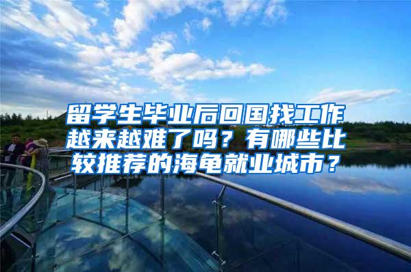 留学生毕业后回国找工作越来越难了吗？有哪些比较推荐的海龟就业城市？