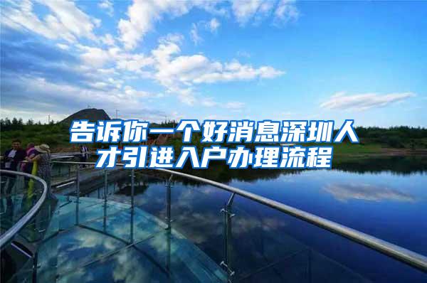 告诉你一个好消息深圳人才引进入户办理流程
