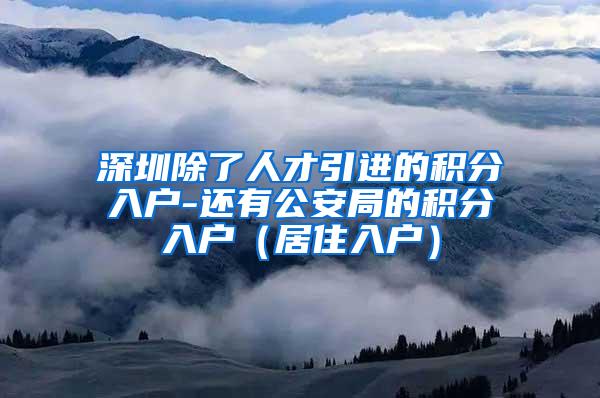 深圳除了人才引进的积分入户-还有公安局的积分入户（居住入户）