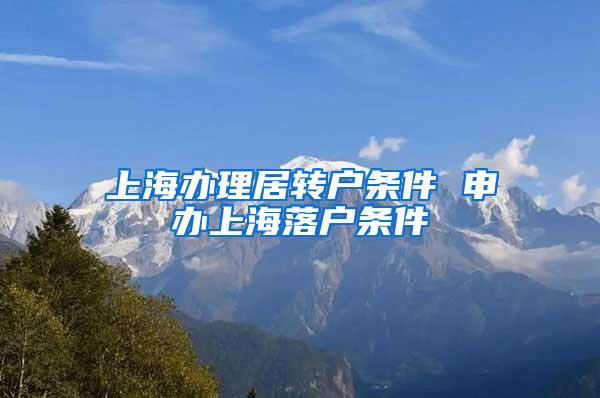 上海办理居转户条件 申办上海落户条件