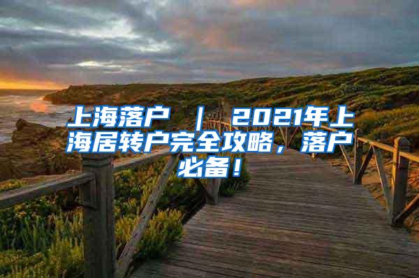 上海落户 ｜ 2021年上海居转户完全攻略，落户必备！