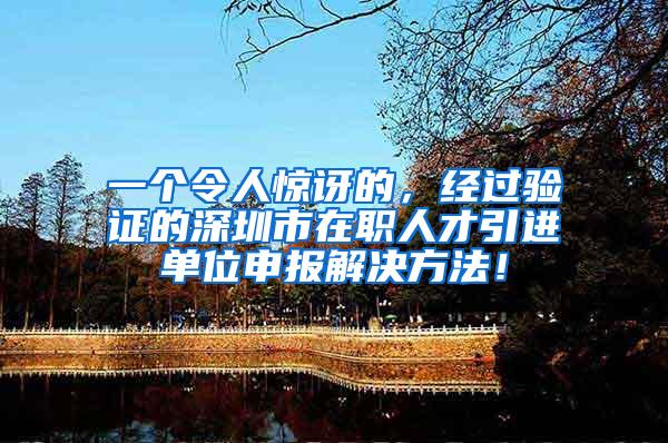 一个令人惊讶的，经过验证的深圳市在职人才引进单位申报解决方法！