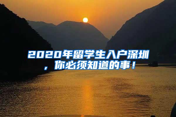 2020年留学生入户深圳，你必须知道的事！