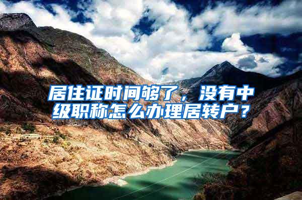 居住证时间够了，没有中级职称怎么办理居转户？