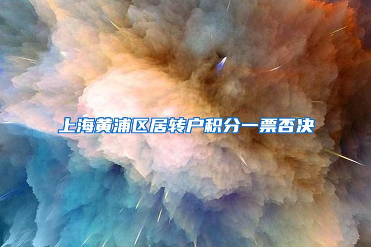 上海黄浦区居转户积分一票否决