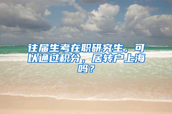 往届生考在职研究生，可以通过积分，居转户上海吗？
