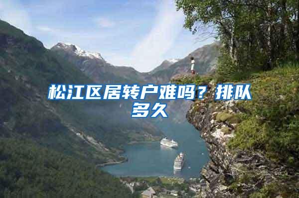 松江区居转户难吗？排队多久