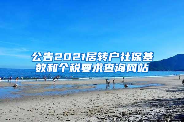 公告2021居转户社保基数和个税要求查询网站